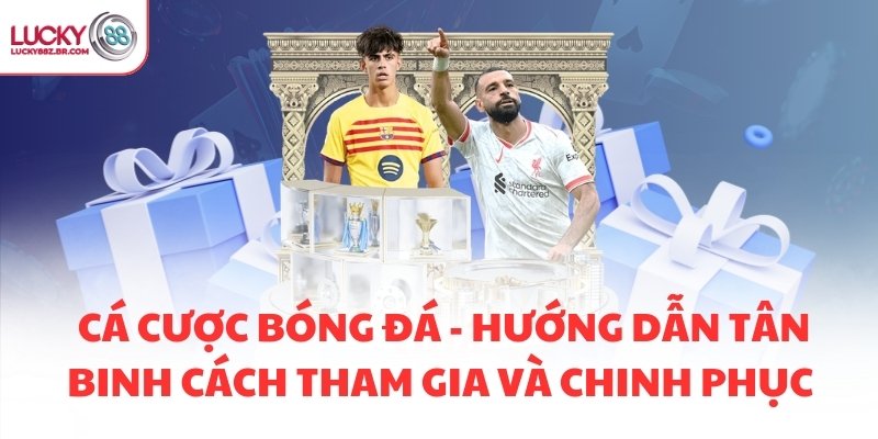 CÁ CƯỢC BÓNG ĐÁ - HƯỚNG DẪN TÂN BINH CÁCH THAM GIA VÀ CHINH PHỤC